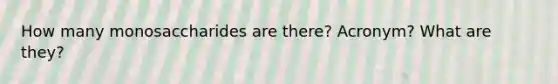 How many monosaccharides are there? Acronym? What are they?