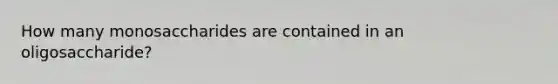 How many monosaccharides are contained in an oligosaccharide?