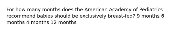 For how many months does the American Academy of Pediatrics recommend babies should be exclusively breast-fed? 9 months 6 months 4 months 12 months