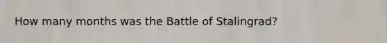 How many months was the Battle of Stalingrad?