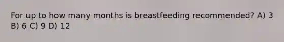 For up to how many months is breastfeeding recommended? A) 3 B) 6 C) 9 D) 12