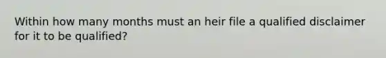 Within how many months must an heir file a qualified disclaimer for it to be qualified?