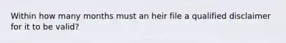 Within how many months must an heir file a qualified disclaimer for it to be valid?