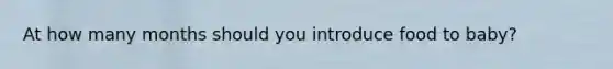 At how many months should you introduce food to baby?