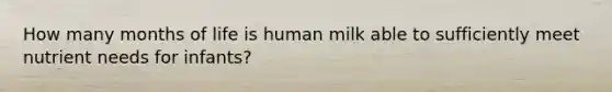 How many months of life is human milk able to sufficiently meet nutrient needs for infants?