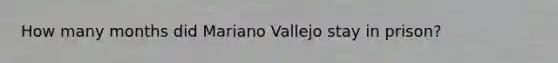 How many months did Mariano Vallejo stay in prison?