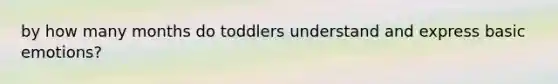 by how many months do toddlers understand and express basic emotions?