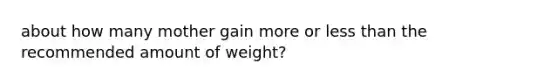 about how many mother gain more or less than the recommended amount of weight?