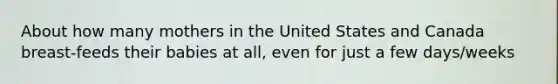About how many mothers in the United States and Canada breast-feeds their babies at all, even for just a few days/weeks