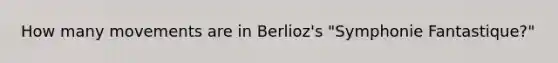 How many movements are in Berlioz's "Symphonie Fantastique?"