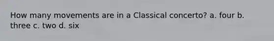 How many movements are in a Classical concerto? a. four b. three c. two d. six