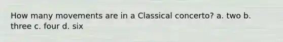 How many movements are in a Classical concerto? a. two b. three c. four d. six