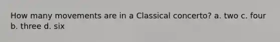 How many movements are in a Classical concerto? a. two c. four b. three d. six