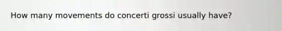 How many movements do concerti grossi usually have?