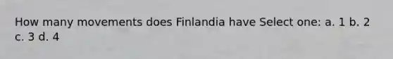 How many movements does Finlandia have Select one: a. 1 b. 2 c. 3 d. 4