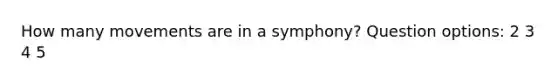 How many movements are in a symphony? Question options: 2 3 4 5