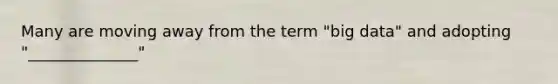 Many are moving away from the term "big data" and adopting "______________"