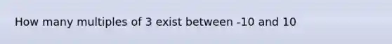 How many multiples of 3 exist between -10 and 10