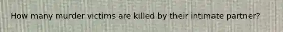 How many murder victims are killed by their intimate partner?