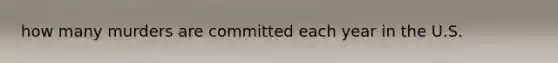 how many murders are committed each year in the U.S.