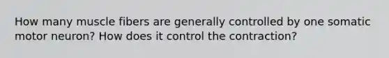 How many muscle fibers are generally controlled by one somatic motor neuron? How does it control the contraction?