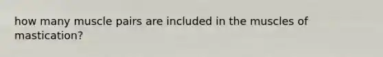 how many muscle pairs are included in the muscles of mastication?