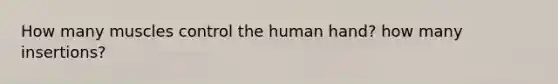 How many muscles control the human hand? how many insertions?