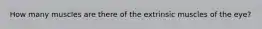 How many muscles are there of the extrinsic muscles of the eye?