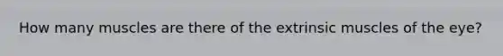 How many muscles are there of the extrinsic muscles of the eye?