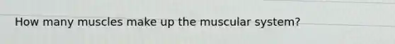 How many muscles make up the muscular system?