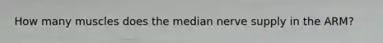 How many muscles does the median nerve supply in the ARM?