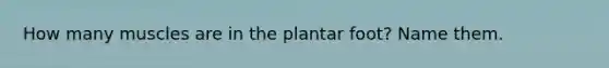 How many muscles are in the plantar foot? Name them.