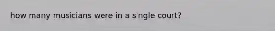 how many musicians were in a single court?