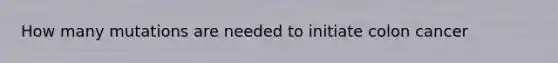 How many mutations are needed to initiate colon cancer
