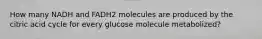 How many NADH and FADH2 molecules are produced by the citric acid cycle for every glucose molecule metabolized?