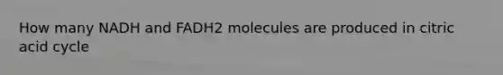 How many NADH and FADH2 molecules are produced in citric acid cycle