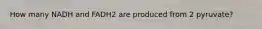 How many NADH and FADH2 are produced from 2 pyruvate?