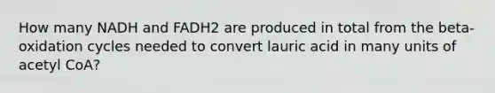 How many NADH and FADH2 are produced in total from the beta-oxidation cycles needed to convert lauric acid in many units of acetyl CoA?