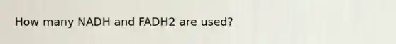 How many NADH and FADH2 are used?