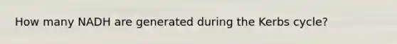 How many NADH are generated during the Kerbs cycle?