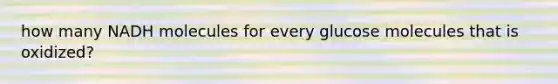 how many NADH molecules for every glucose molecules that is oxidized?