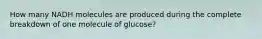 How many NADH molecules are produced during the complete breakdown of one molecule of glucose?