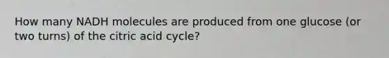 How many NADH molecules are produced from one glucose (or two turns) of the citric acid cycle?