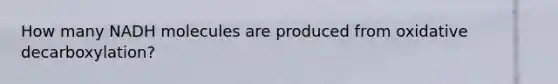 How many NADH molecules are produced from oxidative decarboxylation?