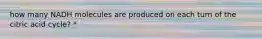 how many NADH molecules are produced on each turn of the citric acid cycle? *