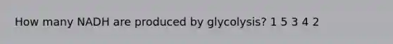 How many NADH are produced by glycolysis? 1 5 3 4 2