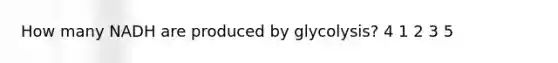 How many NADH are produced by glycolysis? 4 1 2 3 5