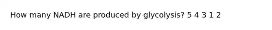 How many NADH are produced by glycolysis? 5 4 3 1 2