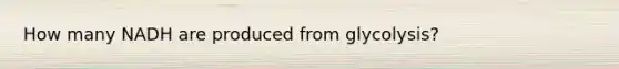 How many NADH are produced from glycolysis?