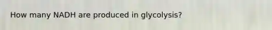 How many NADH are produced in glycolysis?